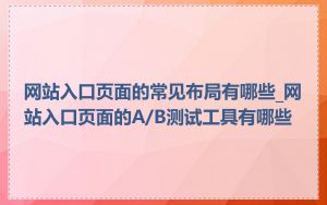 网站入口页面的常见布局有哪些_网站入口页面的A/B测试工具有哪些