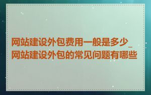 网站建设外包费用一般是多少_网站建设外包的常见问题有哪些