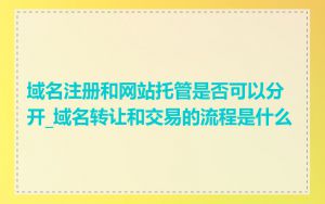 域名注册和网站托管是否可以分开_域名转让和交易的流程是什么