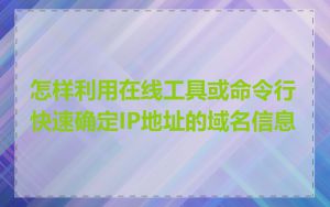 怎样利用在线工具或命令行快速确定IP地址的域名信息