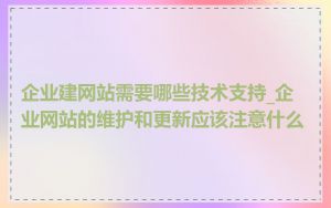 企业建网站需要哪些技术支持_企业网站的维护和更新应该注意什么