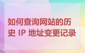 如何查询网站的历史 IP 地址变更记录