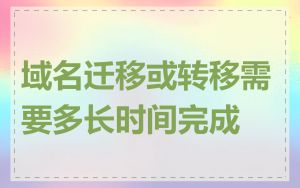 域名迁移或转移需要多长时间完成