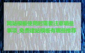 网站模板使用时需要注意哪些事项_免费建站模板有哪些推荐