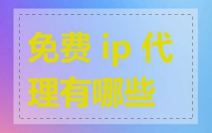 免费 ip 代理有哪些