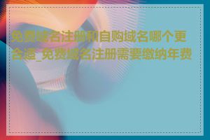 免费域名注册和自购域名哪个更合适_免费域名注册需要缴纳年费吗