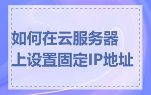 如何在云服务器上设置固定IP地址