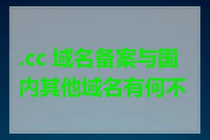 .cc 域名备案与国内其他域名有何不同