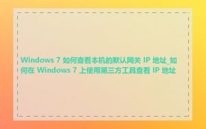 Windows 7 如何查看本机的默认网关 IP 地址_如何在 Windows 7 上使用第三方工具查看 IP 地址