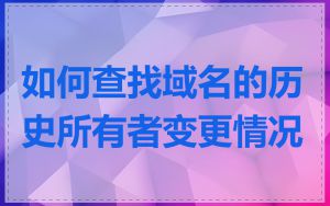 如何查找域名的历史所有者变更情况