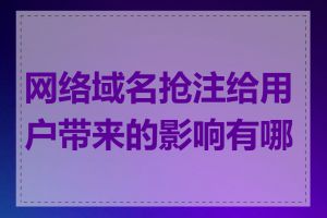 网络域名抢注给用户带来的影响有哪些