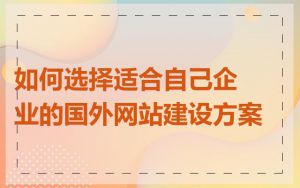 如何选择适合自己企业的国外网站建设方案