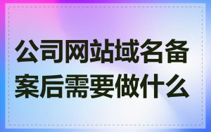 公司网站域名备案后需要做什么