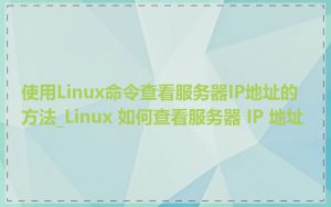 使用Linux命令查看服务器IP地址的方法_Linux 如何查看服务器 IP 地址