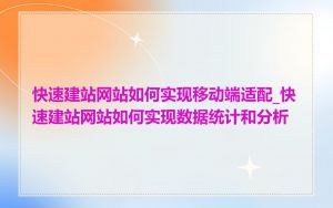 快速建站网站如何实现移动端适配_快速建站网站如何实现数据统计和分析