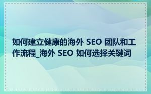 如何建立健康的海外 SEO 团队和工作流程_海外 SEO 如何选择关键词