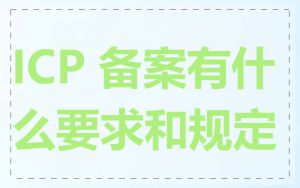 ICP 备案有什么要求和规定