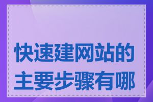 快速建网站的主要步骤有哪些