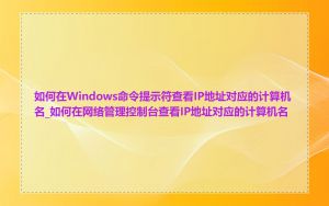 如何在Windows命令提示符查看IP地址对应的计算机名_如何在网络管理控制台查看IP地址对应的计算机名