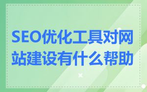 SEO优化工具对网站建设有什么帮助