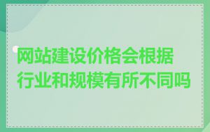 网站建设价格会根据行业和规模有所不同吗