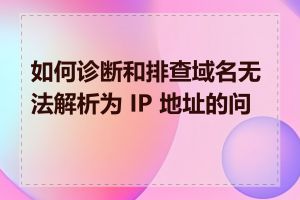 如何诊断和排查域名无法解析为 IP 地址的问题