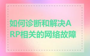 如何诊断和解决ARP相关的网络故障