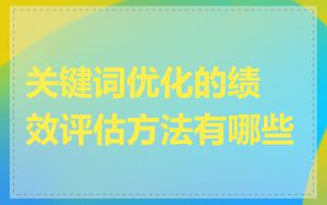 关键词优化的绩效评估方法有哪些