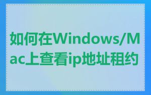 如何在Windows/Mac上查看ip地址租约