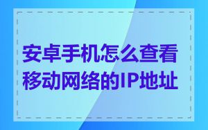 安卓手机怎么查看移动网络的IP地址