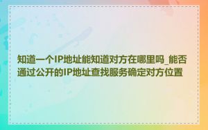 知道一个IP地址能知道对方在哪里吗_能否通过公开的IP地址查找服务确定对方位置