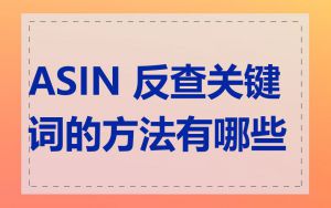 ASIN 反查关键词的方法有哪些