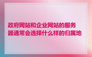 政府网站和企业网站的服务器通常会选择什么样的归属地