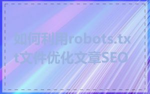 如何利用robots.txt文件优化文章SEO