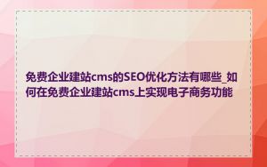 免费企业建站cms的SEO优化方法有哪些_如何在免费企业建站cms上实现电子商务功能