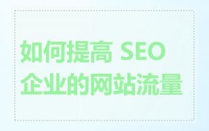 如何提高 SEO 企业的网站流量