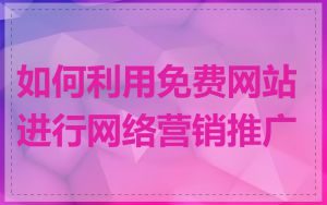 如何利用免费网站进行网络营销推广