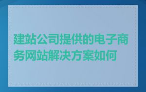 建站公司提供的电子商务网站解决方案如何