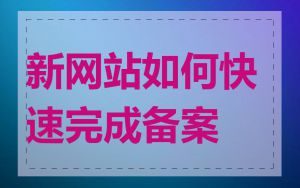 新网站如何快速完成备案