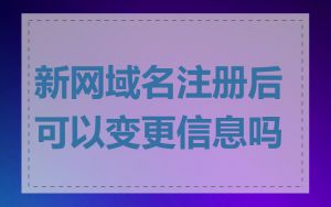 新网域名注册后可以变更信息吗