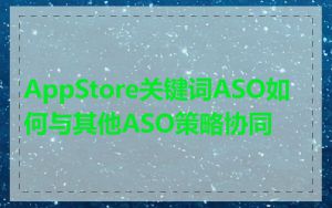 AppStore关键词ASO如何与其他ASO策略协同