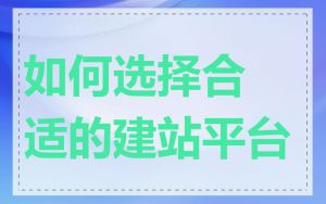 如何选择合适的建站平台