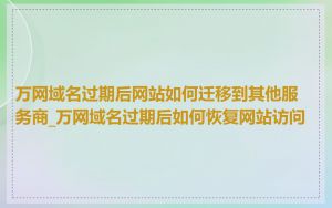 万网域名过期后网站如何迁移到其他服务商_万网域名过期后如何恢复网站访问