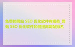 免费的网站 SEO 优化软件有哪些_网站 SEO 优化软件如何提高网站排名