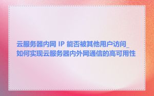 云服务器内网 IP 能否被其他用户访问_如何实现云服务器内外网通信的高可用性