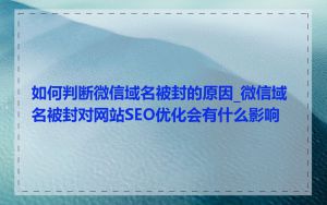 如何判断微信域名被封的原因_微信域名被封对网站SEO优化会有什么影响