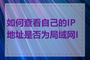 如何查看自己的IP地址是否为局域网IP