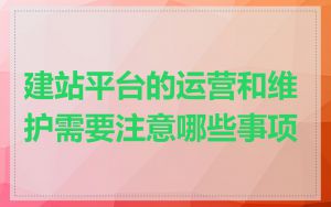 建站平台的运营和维护需要注意哪些事项