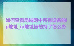 如何查看局域网中所有设备的ip地址_ip地址被劫持了怎么办