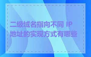 二级域名指向不同 IP 地址的实现方式有哪些